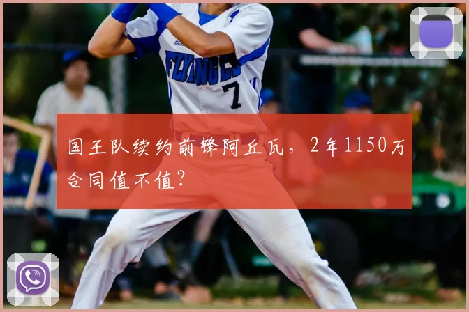 国王队续约前锋阿丘瓦,2年1150万合同值不值?