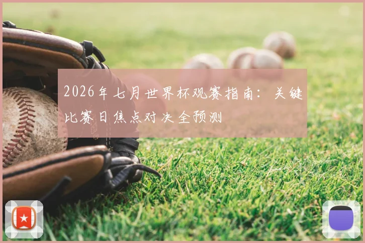 2026年七月世界杯观赛指南:关键比赛日焦点对决全预测