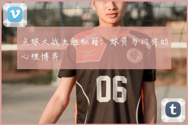 点球大战决胜秘籍:球员与门将的心理博弈