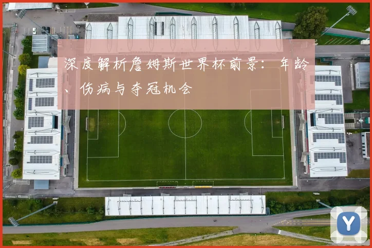 深度解析詹姆斯世界杯前景：年龄、伤病与夺冠机会