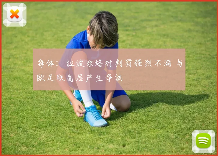 每体：拉波尔塔对判罚强烈不满 与欧足联高层产生争执