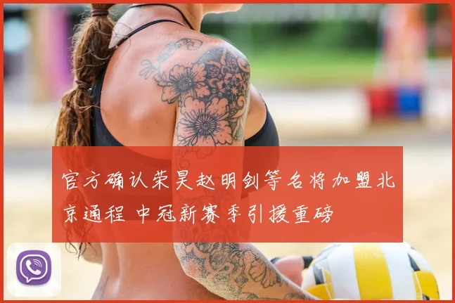 官方确认荣昊赵明剑等名将加盟北京通程 中冠新赛季引援重磅