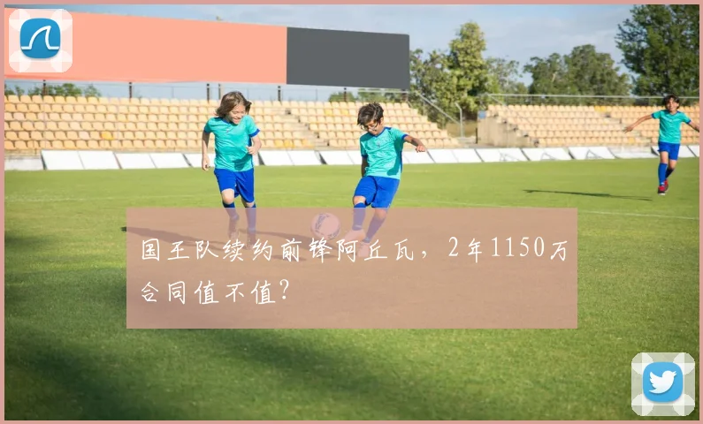国王队续约前锋阿丘瓦，2年1150万合同值不值？